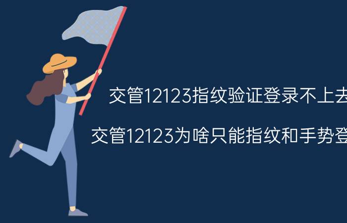 交管12123指纹验证登录不上去 交管12123为啥只能指纹和手势登录？